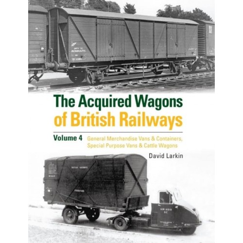 The Acquired Wagons of British Railways Volume 4 General Merchandise Vans & Containers, Special Purpose Vans & Cattle Wagons