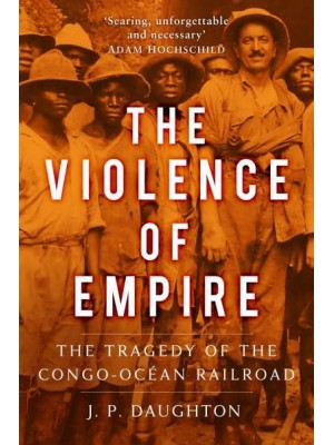 The Violence of Empire The Tragedy of the Congo-Océan Railroad