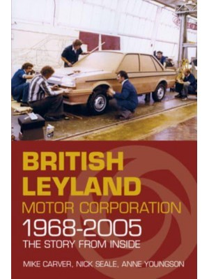 British Leyland Motor Corporation 1968-2005 The Story from Inside
