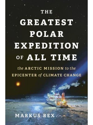 The Greatest Polar Expedition of All Time The Arctic Mission That Will Change Climate Science