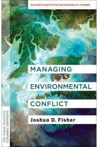 Managing Environmental Conflict An Earth Institute Sustainability Primer - Columbia University Earth Institute Sustainability Primers