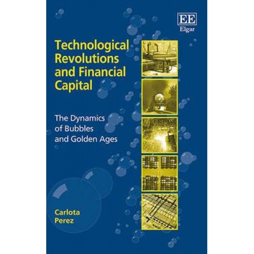 Technological Revolutions and Financial Capital The Dynamics of Bubbles and Golden Ages