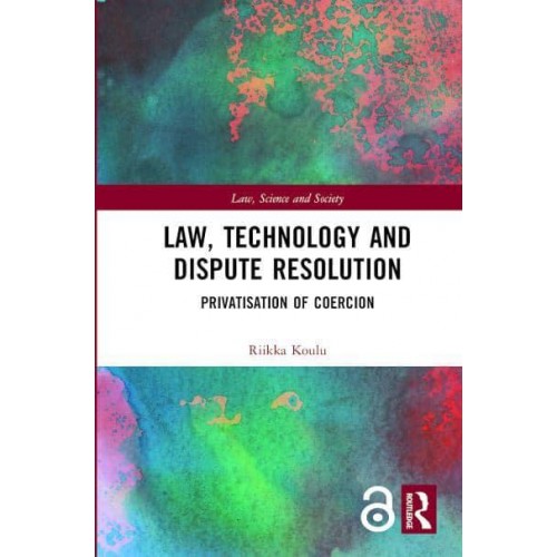 Law, Technology and Dispute Resolution Privatisation of Coercion - Law Science and Society