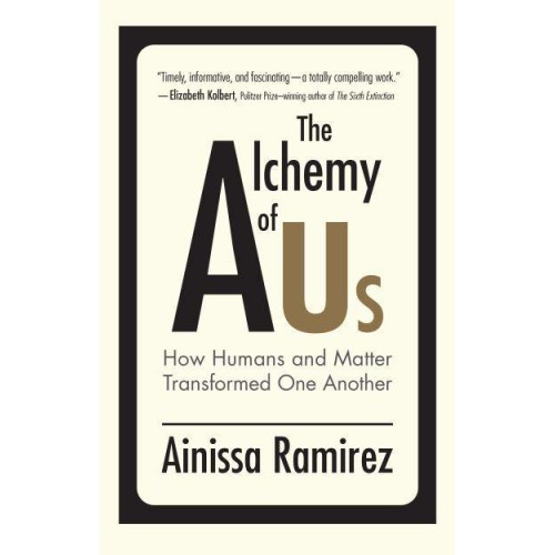 The Alchemy of Us How Humans and Matter Transformed One Another