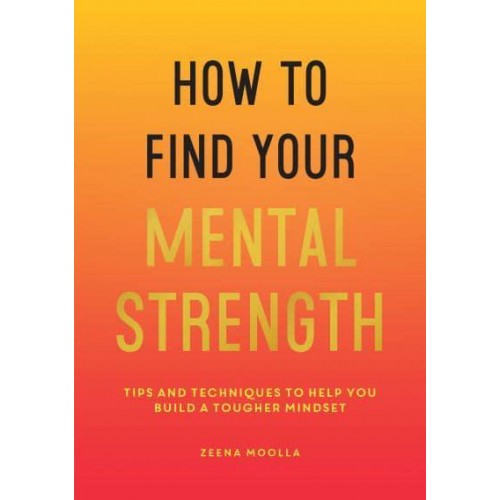 How to Find Your Mental Strength Tips and Techniques to Help You Build a Tougher Mindset
