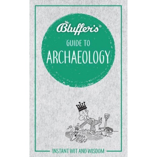 Bluffer's Guide to Archaeology - Bluffer's Guide To...