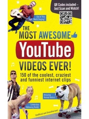 The Most Awesome YouTube Videos Ever! 150 of the Coolest, Craziest and Funniest Internet Clips