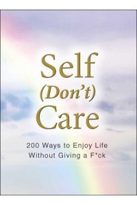 Self (Don't) Care 200 Ways to Enjoy Life Without Giving a F*ck