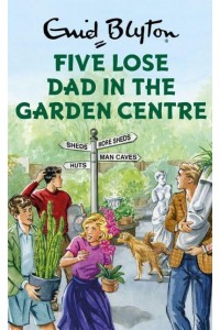 Five Lose Dad in the Garden Centre - Enid Blyton for Grown-Ups