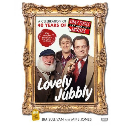 Lovely Jubbly A Celebration of 40 Years of Only Fools and Horses