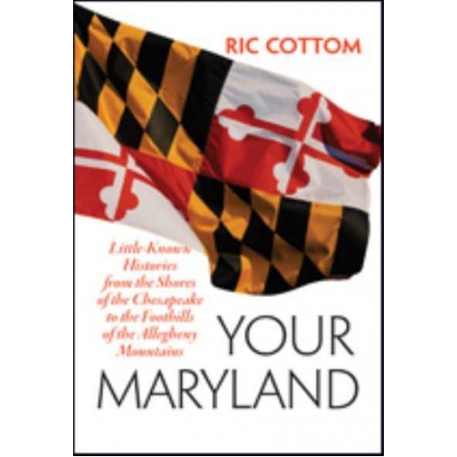Your Maryland Little-Known Histories from the Shores of the Chesapeake to the Foothills of the Allegheny Mountains