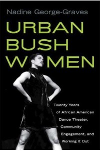 Urban Bush Women Twenty Years of African American Dance Theater, Community Engagement, and Working It Out - Studies in Dance History
