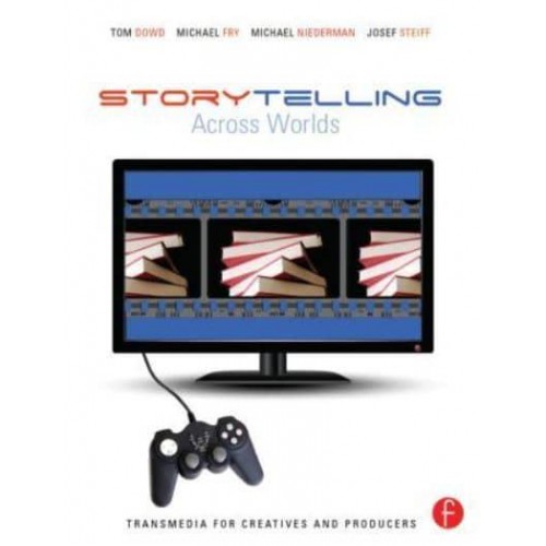 Storytelling Across Worlds Transmedia for Creatives and Producers