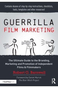 Guerrilla Film Marketing The Ultimate Guide to the Branding, Marketing and Promotion of Independent Films & Filmmakers