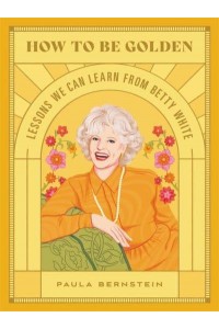 How to Be Golden Lessons We Can Learn from Betty White