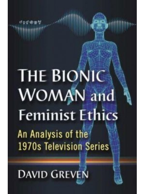 The Bionic Woman and Feminist Ethics An Analysis of the 1970S Television Series