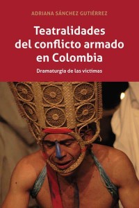 Teatralidades del conflicto armado en Colombia; Dramaturgia de las víctimas - Peter Lang Regional Studies
