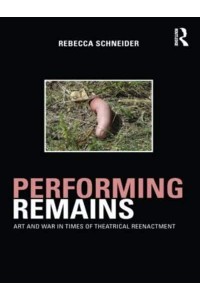 Performing Remains Art and War in Times of Theatrical Reenactment