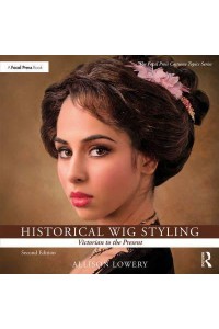Historical Wig Styling. Victorian to the Present - The Focal Press Costume Topics Series