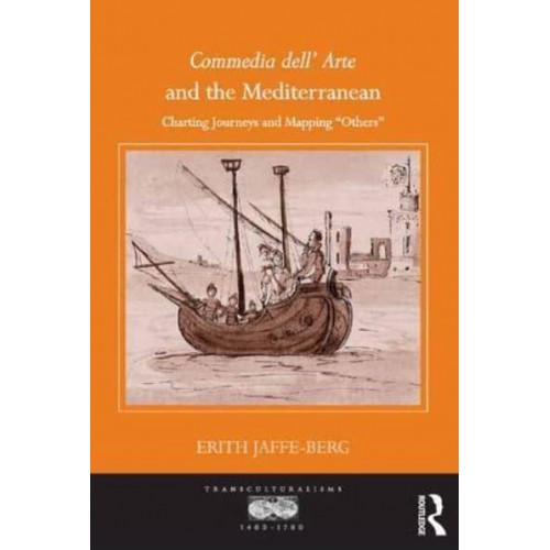 Commedia Dell' Arte and the Mediterranean Charting Journeys and Mapping 'Others' - Transculturalisms, 1400-1700