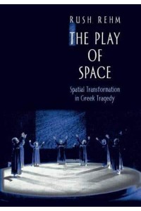 The Play of Space Spatial Transformation in Greek Tragedy