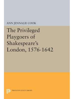The Privileged Playgoers of Shakespeare's London, 1576-1642 - Princeton Legacy Library