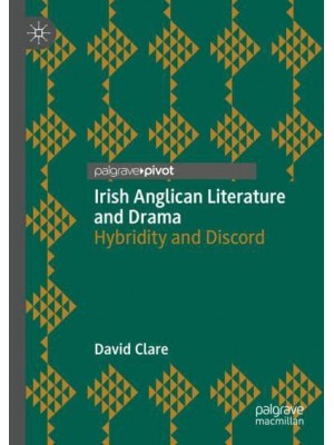 Irish Anglican Literature and Drama : Hybridity and Discord