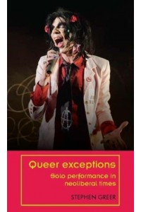 Queer Exceptions Solo Performance in Neoliberal Times - Theatre: Theory - Practice - Performance