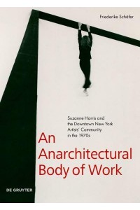 An Anarchitectural Body of Work Suzanne Harris and the Downtown New York Artists' Community in the 1970S