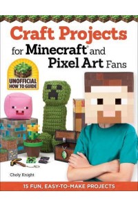 Craft Projects for Minecraft and Pixel Art Fans Unofficial How to Guide : 15 Fun, Easy-to-Make Projects