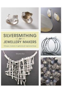 Silversmithing for Jewellery Makers Techniques, Treatments & Applications for Inspirational Design