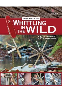 Whittling in the Wild 30+ Fun & Useful Things to Make Out of Wood