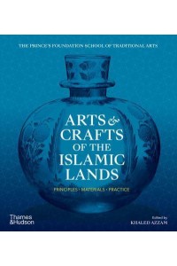 Arts & Crafts of the Islamic Lands Principles, Materials, Practice