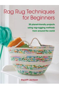 Rag Rug Techniques for Beginners 30 Planet-Friendly Projects Using Rag-Rugging Methods from Around the World