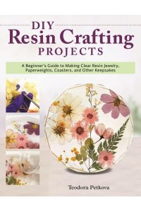 DIY Resin Crafting Projects A Beginner's Guide to Making Clear Resin Jewelry, Paperweights, Coasters, and Other Keepsakes