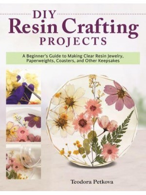 DIY Resin Crafting Projects A Beginner's Guide to Making Clear Resin Jewelry, Paperweights, Coasters, and Other Keepsakes