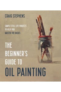 The Beginner's Guide to Oil Painting Simple Still Life Projects to Help You Master the Basics