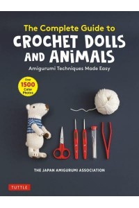 The Complete Guide to Crochet Dolls and Animals Amigurumi Techniques Made Easy (With Over 1,500 Color Photos)