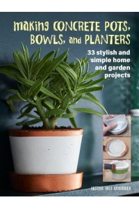 Making Concrete Pots, Bowls, and Planters 33 Stylish and Simple Home and Garden Projects
