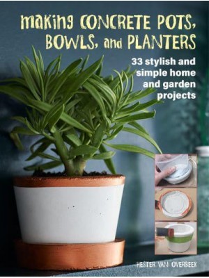 Making Concrete Pots, Bowls, and Planters 33 Stylish and Simple Home and Garden Projects
