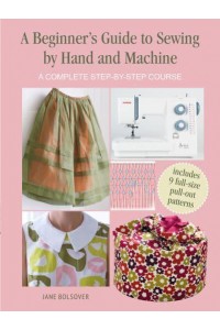 A Beginner's Guide to Sewing by Hand and Machine A Complete Step-by-Step Course