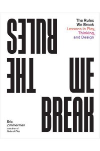 The Rules We Break Lessons in Play, Thinking, and Design