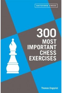 300 Most Important Chess Exercises Study Five a Week to Be a Better Chessplayer