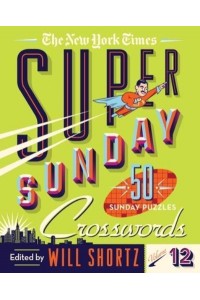 The New York Times Super Sunday Crosswords Volume 12 50 Sunday Puzzles