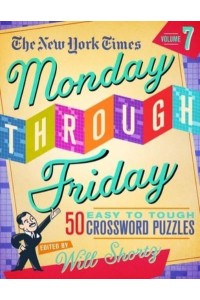 The New York Times Monday Through Friday Easy to Tough Crossword Puzzles Volume 7 50 Puzzles from the Pages of the New York Times