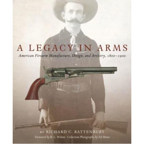 A Legacy in Arms American Firearm Manufacture, Design, and Artistry, 1800-1900 - Western Legacies Series