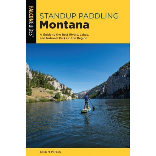 Stand Up Paddling Montana A Guide to the Best Rivers, Lakes, and National Parks in the Region - Paddling Series