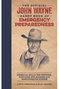 The Official John Wayne Handy Book of Emergency Preparedness Essential Skills for Prepping, Surviving and Bugging Out When Disaster Strikes