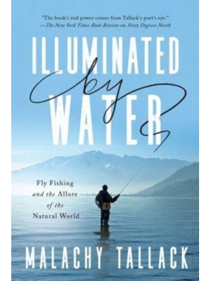 Illuminated by Water Fly Fishing and the Allure of the Natural World
