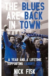 The Blues Are Back in Town A Year and a Lifetime Supporting Cardiff City
